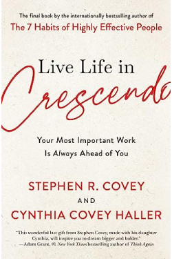 Live Life in Crescendo: Your Most Important Work Is Always Ahead of You by Covey, Stephen R. Haller, Cynthia Covey By Paperback