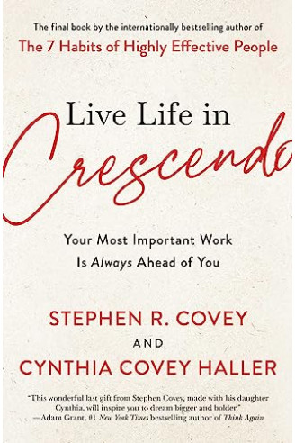 Live Life in Crescendo: Your Most Important Work Is Always Ahead of You by Covey, Stephen R. Haller, Cynthia Covey By Paperback