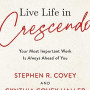 Live Life in Crescendo: Your Most Important Work Is Always Ahead of You by Covey, Stephen R. Haller, Cynthia Covey By Paperback