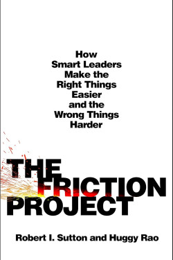 The Friction Project: How Smart Leaders Make the Right Things Easier and the Wrong Things Harder by Sutton, Robert I. Rao, Huggy-Hardcover