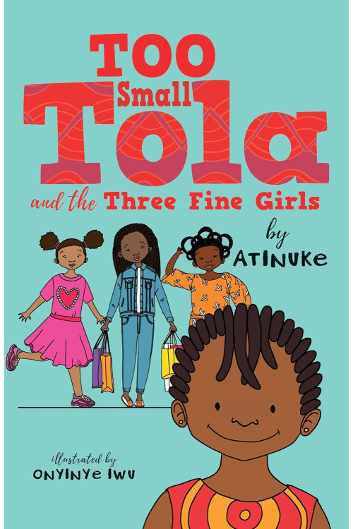 Too Small Tola and the Three Fine Girls by Atinuke (Author), Onyinye Iwu (Illustrator)