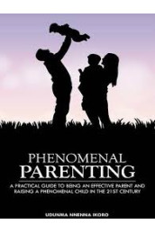 Phenomenal Parenting: A Practical Guide to Being an Effective Parent and Raising a Phenomenal Child in the 21st Century by Udunma Nnenna Ikoro - Paperbac