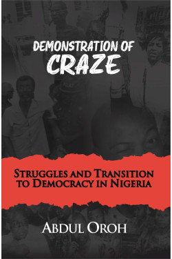 Demonstration of Craze: Struggles and Transition to Democracy in Nigeria Abdul Oroh-Paperback