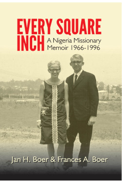 Every Square Inch: A Nigerian Missionary Memoir Jan H. Boer & Frances A. Boer