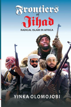 Frontiers of Jihad Radical Islam in Africa by Yinka Olomojobi