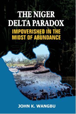 The Niger Delta Paradox Impoverished in the Midst of Abundance by John K. Wangbu