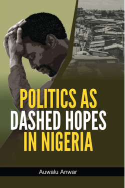 Politics as Dashed Hopes in Nigeria by Auwalu Anwar