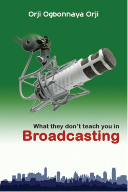 What They Don't Teach You in Broadcasting by Orji Ogbonnaya Orji