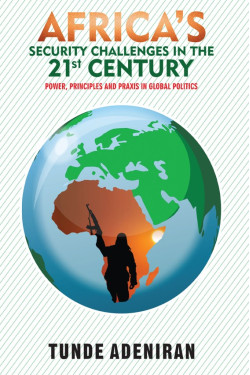 Africa's Security Challenges in the 21st Century Power, Principles and Praxis in Global Politics by Tunde Adeniran