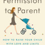 Permission to Parent: How to Raise Your Child with Love and Limits by Robin Berman MD - Paperback