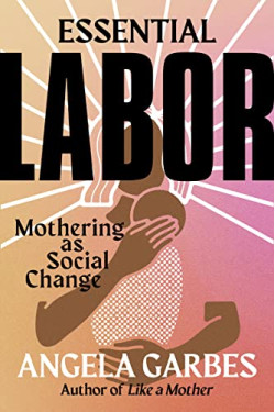Essential Labor: Mothering as Social Change by Garbes, Angela -Hardcover