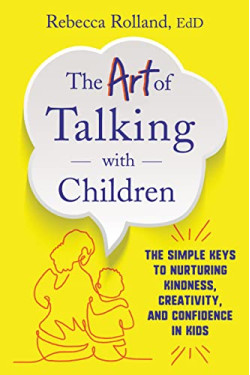 The Art of Talking with Children: The Simple Keys to Nurturing Kindness, Creativity, and Confidence in Kids by Rolland, Rebecca -Paperback