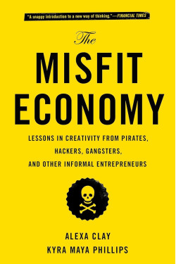 The Misfit Economy: Lessons in Creativity From Pirates, Hackers, Gangsters and Other Informal Entrepreneurs by Clay, Alexa -Paperback