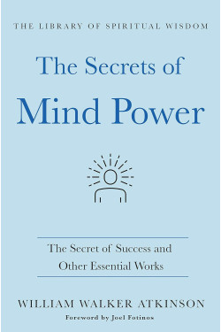 The Secrets of Mind Power: The Secret of Success and Other Essential Works by William Walker Atkinson -Hardcover
