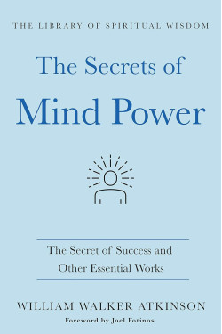 The Secrets of Mind Power: The Secret of Success and Other Essential Works by William Walker Atkinson -Hardcover
