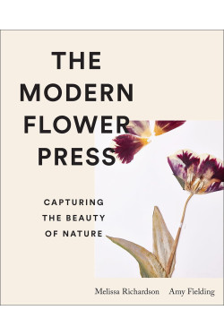 The Modern Flower Press: Capturing the Beauty of Nature by Amy Fielding, Melissa Richardson -Hardback