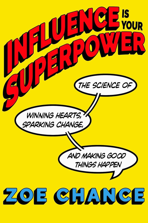 Influence Is Your Superpower: The Science of Winning Hearts, Sparking Change, and Making Good Things Happen by Zoe Chance