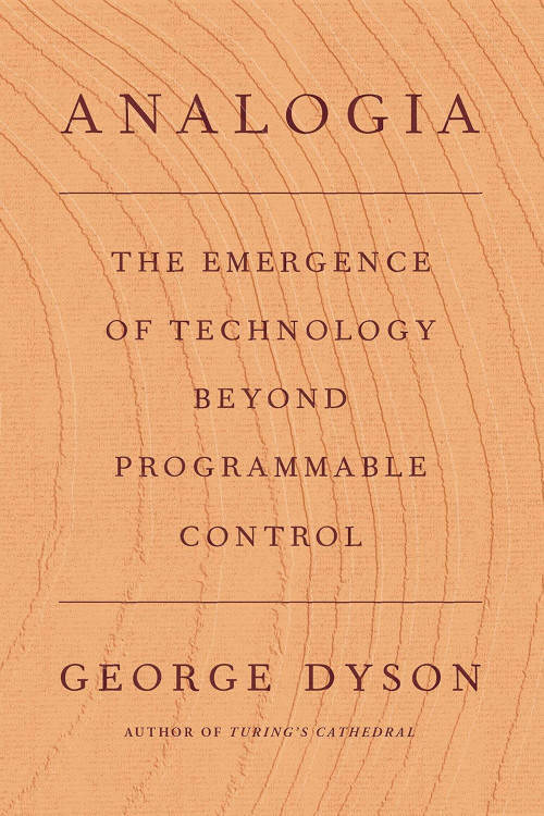 Analogia: The Emergence of Technology Beyond Programmable Control by George Dyson- Hardcover