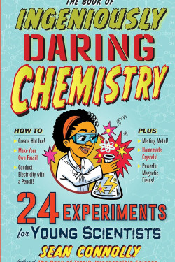 The Book of Ingeniously Daring Chemistry: 24 Experiments for Young Scientists (Irresponsible Science) by Sean Connolly- Hardback