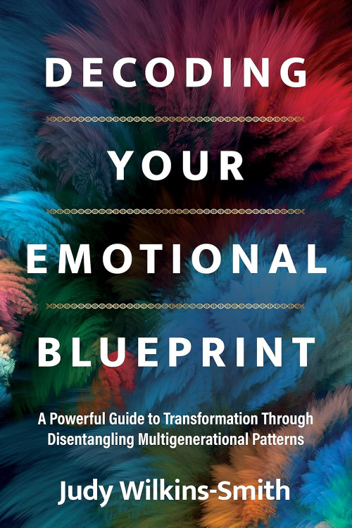 Decoding Your Emotional Blueprint: A Powerful Guide to Transformation Through Disentangling Multigenerational Patterns by Judy Wilkins-Smith- Paperback