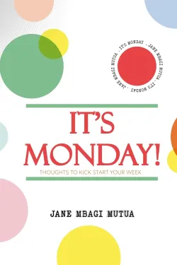 It's Monday: Thoughts to Kick Start Your Week by Jane Mbagi Mutua