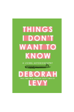 Things I Don't Want to Know by Deborah Levy - Hardback