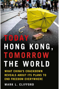 Today Hong Kong, Tomorrow the World What China's Crackdown Reveals About Its Plans to End Freedom Everywhere Author: Mark L. Clifford- Hardback