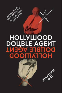 Hollywood Double Agent: The True Tale of Boris Morros, Film Producer Turned Cold War Spy By Jonathan Gill - Hardback