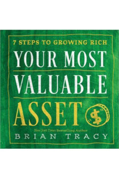 Your Most Valuable Asset: 7 Steps to Growing Rich By Brian Tracy