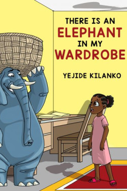 There Is An Elephant In My Wardrobe by Yejide Kilanko