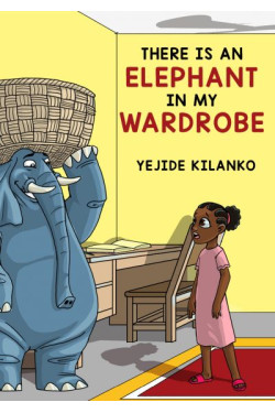 There Is An Elephant In My Wardrobe by Yejide Kilanko