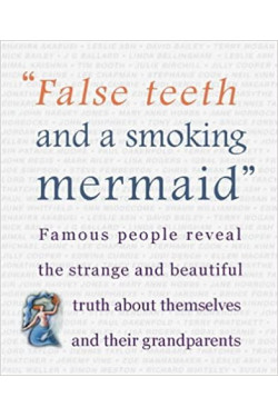 False Teeth and a Smoking Mermaid Famous People Reveal the Strange and Beautiful Truth about Themselves and Their Grandparents Hardcover 