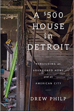 A $500 House in Detroit: Rebuilding an Abandoned Home and an American City by Philp, Drew- Hardback