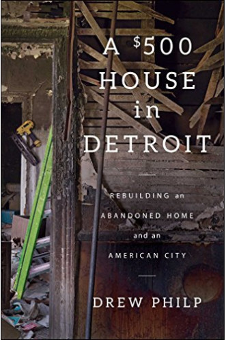 A $500 House in Detroit: Rebuilding an Abandoned Home and an American City by Philp, Drew- Hardback