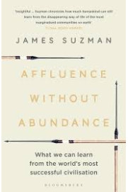 Affluence Without Abundance: What We Can Learn from the World's Most Successful Civilisation by James Suzman