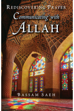 COMMUNICATING WITH ALLAH REDISCOVERING PRAYER (SALAH) By Bassam Saeh 