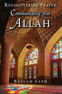 COMMUNICATING WITH ALLAH REDISCOVERING PRAYER (SALAH) By Bassam Saeh 