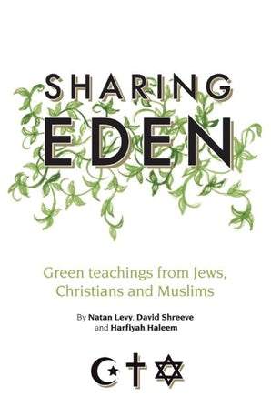 SHARING EDEN GREEN TEACHINGS FROM JEWS, CHRISTIANS AND MUSLIMS By (author) Natan Levy, Harfiyah Haleem and David Shreeve