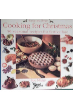 Step-by-Step Cooking For Christmas: 50 Seasonal Recipes For Festive Fare
