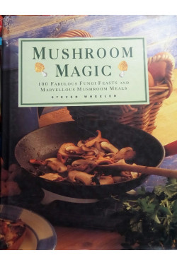Mushroom Magic: 100 Fabulous Fungi Feasts and Marvellous Mushroom Meals  