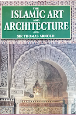 Islamic Art and Architecture-Prof. T.W. Arnold