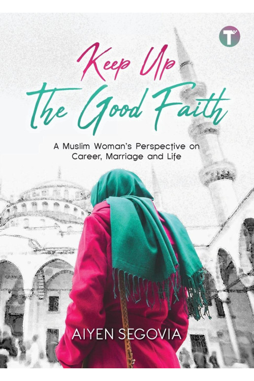 Keep Up the Good Faith: A Muslim Woman’s Perspective on Career, Marriage and Life by Aiyen Segovia 