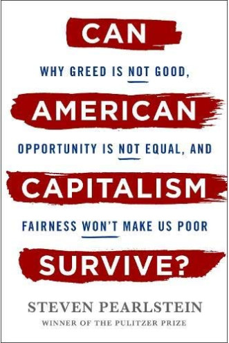 Can American Capitalism Survive?: Why Greed Is Not Good, Opportunity Is Not Equal, and Fairness Won't Make Us Poor by Pearlstein, Steven- Hardcover