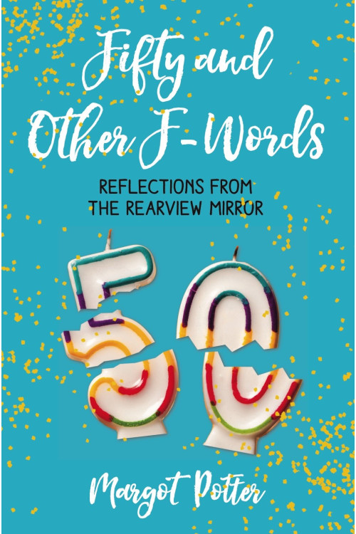 Fifty and Other F-Words: Reflections from the Rearview Mirror by Potter, Margot - Hardback