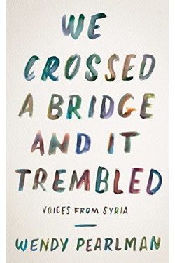 We Crossed a Bridge and It Trembled: Voices from Syria by Pearlman, Wendy-Hardcover