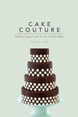 Cake Couture: Modern Sugar-craft for the Stylish Baker by Dam, Annie