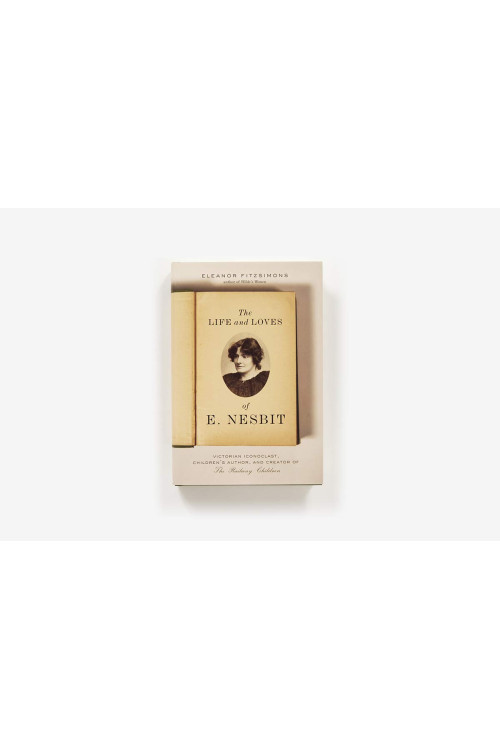 The Life and Loves of E. Nesbit: Victorian Iconoclast, Children's Author, and Creator of The Railway Children by Eleanor Fitzsimons - Hardback