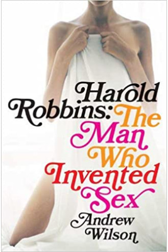 Harold Robbins: The Man Who Invented Sex by Andrew Wilson - Hardback
