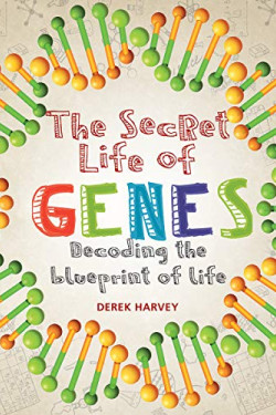 The Secret Life of Genes: Decoding the Blueprint of Life by Harvey, Derek