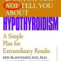 What Your Doctor May Not Tell You About Hypothyroidism: A Simple Plan for Extraordinary Results by Blanchard, Ken